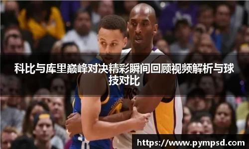 科比与库里巅峰对决精彩瞬间回顾视频解析与球技对比